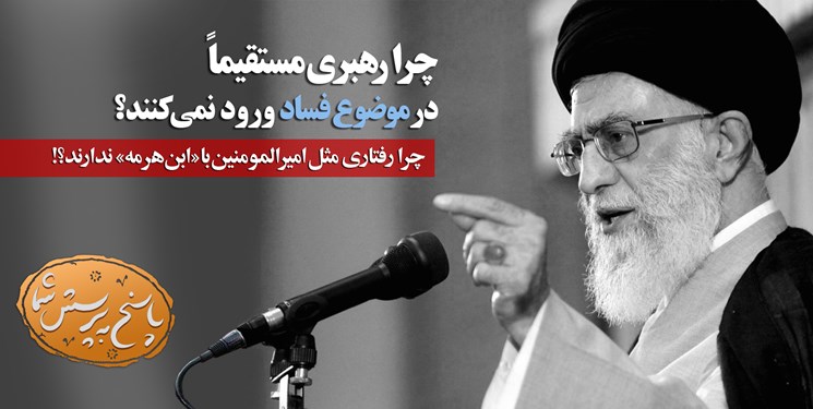 چرا رهبری مستقیماً در موضوع فساد ورود نمیکنند؟ / چرا رفتاری مانند امیرالمومنین با ابنهرمه...؟ چرا رهبری مستقیماً در موضوع فساد ورود نمیکنند؟ / چرا رفتاری مانند امیرالمومنین با ابنهرمه...؟